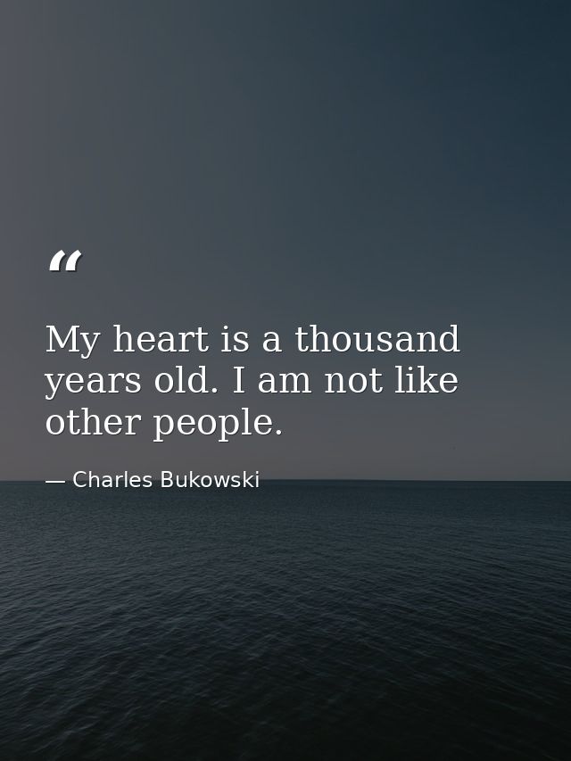 My heart is a thousand years old. I am not like other people. — Charles Bukowski