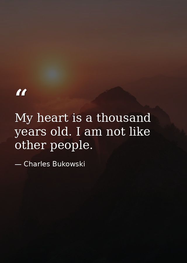 My heart is a thousand years old. I am not like other people. — Charles Bukowski