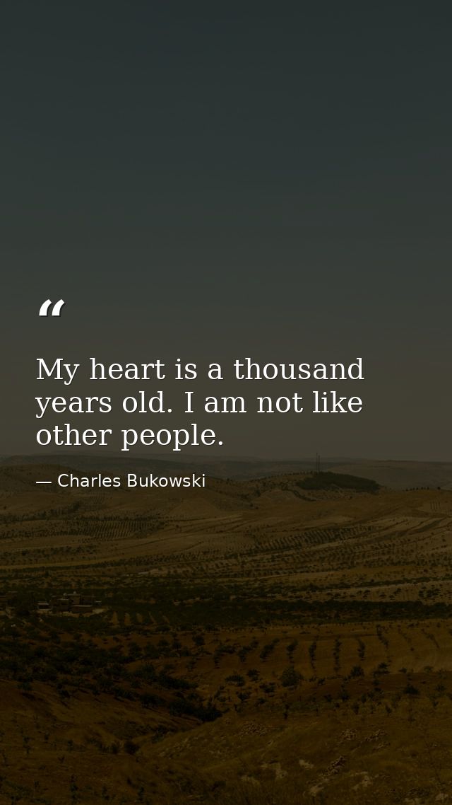 My heart is a thousand years old. I am not like other people. — Charles Bukowski