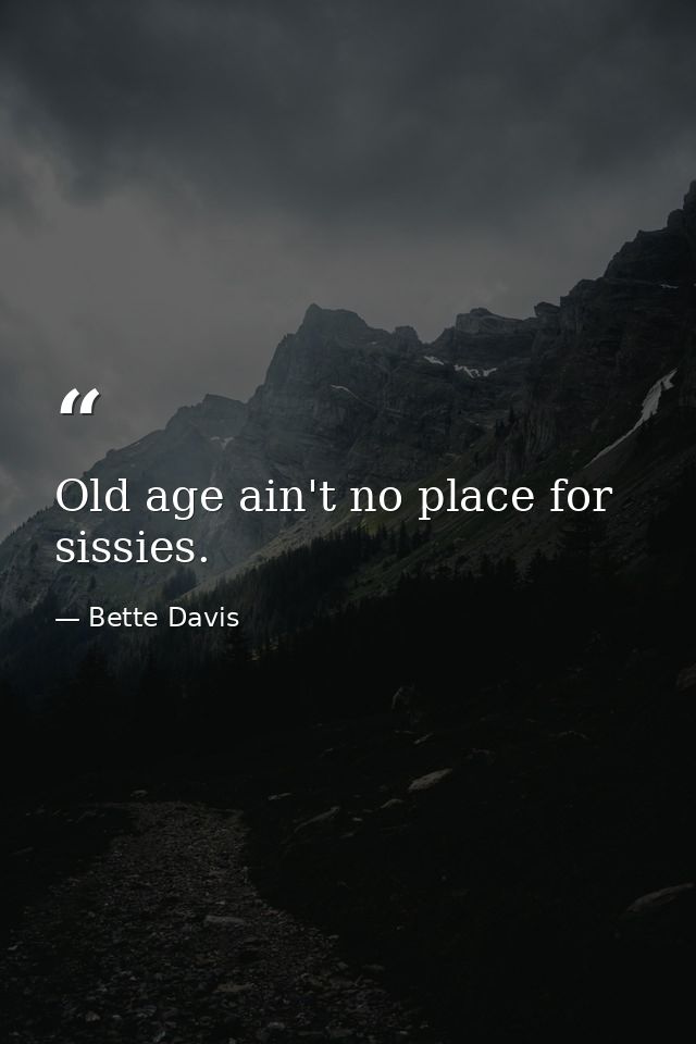 Old age ain't no place for sissies. — Bette Davis