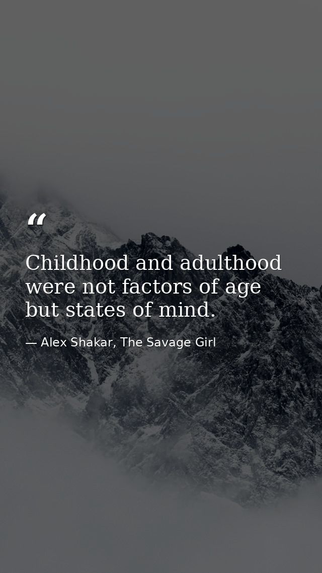 Childhood and adulthood were not factors of age but states of mind. — Alex Shakar, The Savage Girl