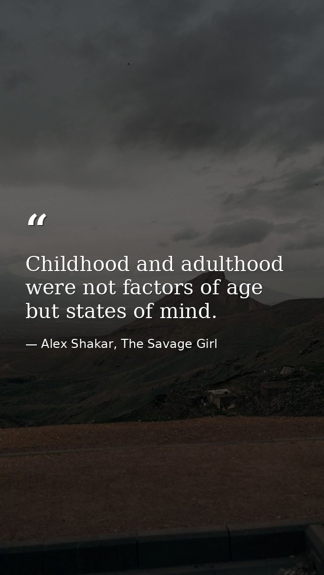 Childhood and adulthood were not factors of age but states of mind. — Alex Shakar, The Savage Girl