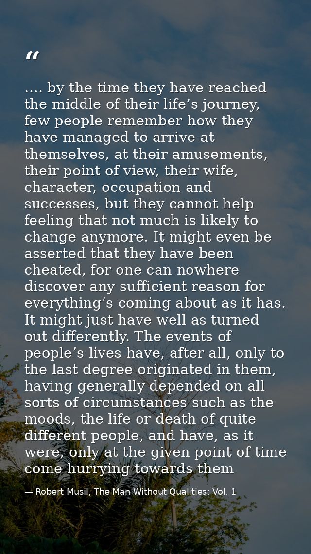…. by the time they have reached the middle of their life’s journey, few people remember how they have managed to arrive — Robert Musil, The Man Without Qualities: Vol. 1