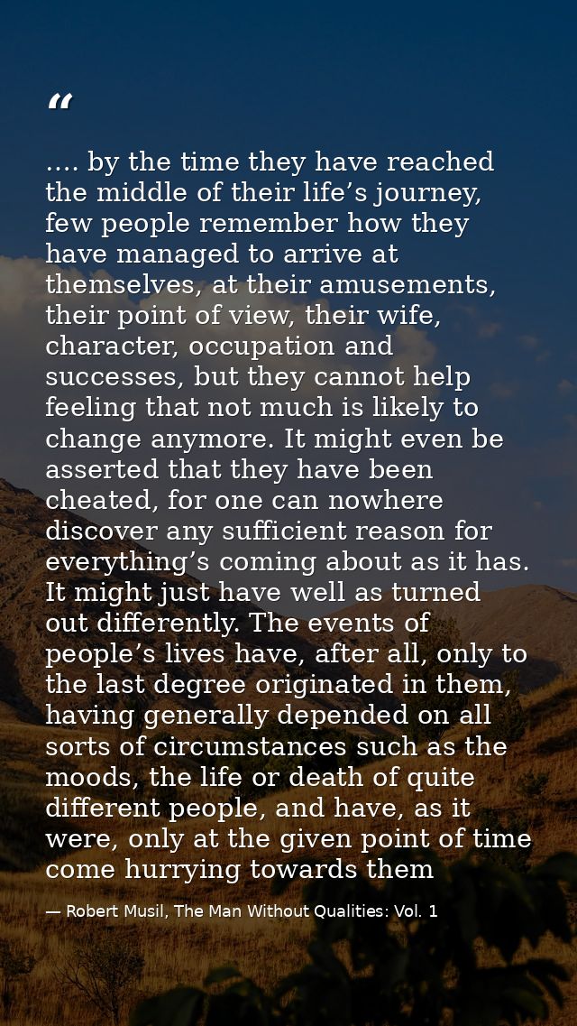 …. by the time they have reached the middle of their life’s journey, few people remember how they have managed to arrive — Robert Musil, The Man Without Qualities: Vol. 1