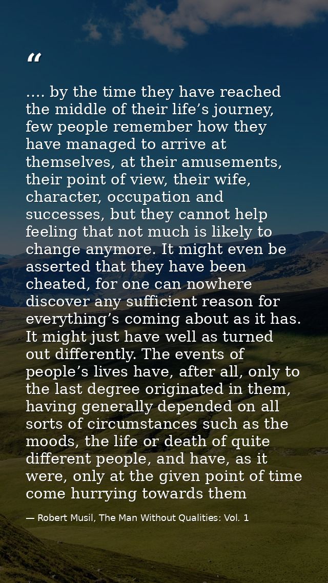 …. by the time they have reached the middle of their life’s journey, few people remember how they have managed to arrive — Robert Musil, The Man Without Qualities: Vol. 1