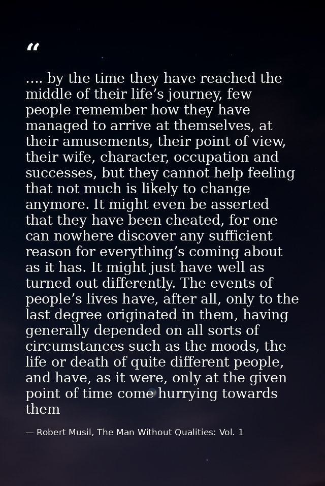 …. by the time they have reached the middle of their life’s journey, few people remember how they have managed to arrive — Robert Musil, The Man Without Qualities: Vol. 1