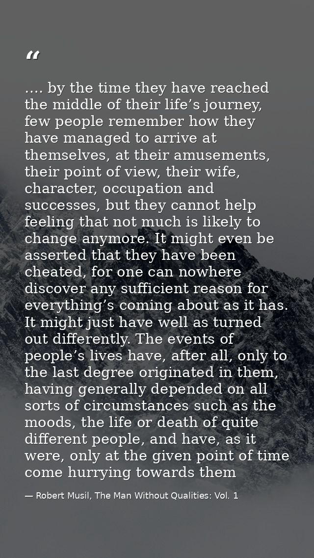 …. by the time they have reached the middle of their life’s journey, few people remember how they have managed to arrive — Robert Musil, The Man Without Qualities: Vol. 1