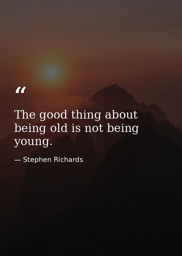 The good thing about being old is not being young. — Stephen Richards