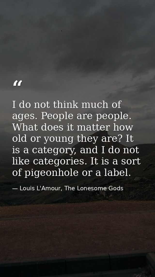 I do not think much of ages. People are people. What does it matter how old or young they are? It is a category, and I d — Louis L'Amour, The Lonesome Gods
