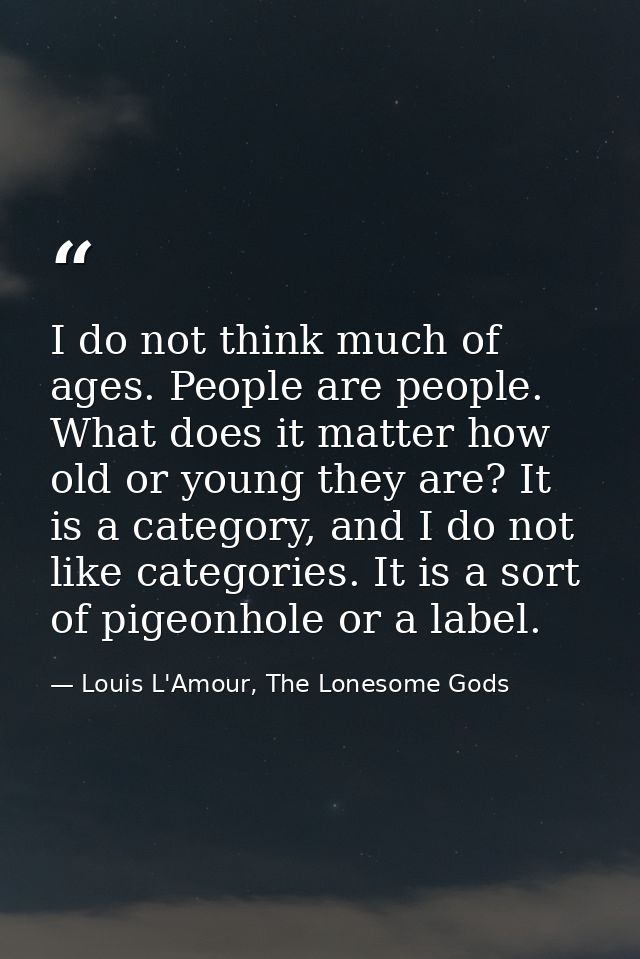 I do not think much of ages. People are people. What does it matter how old or young they are? It is a category, and I d — Louis L'Amour, The Lonesome Gods