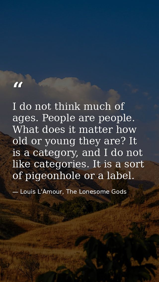 I do not think much of ages. People are people. What does it matter how old or young they are? It is a category, and I d — Louis L'Amour, The Lonesome Gods