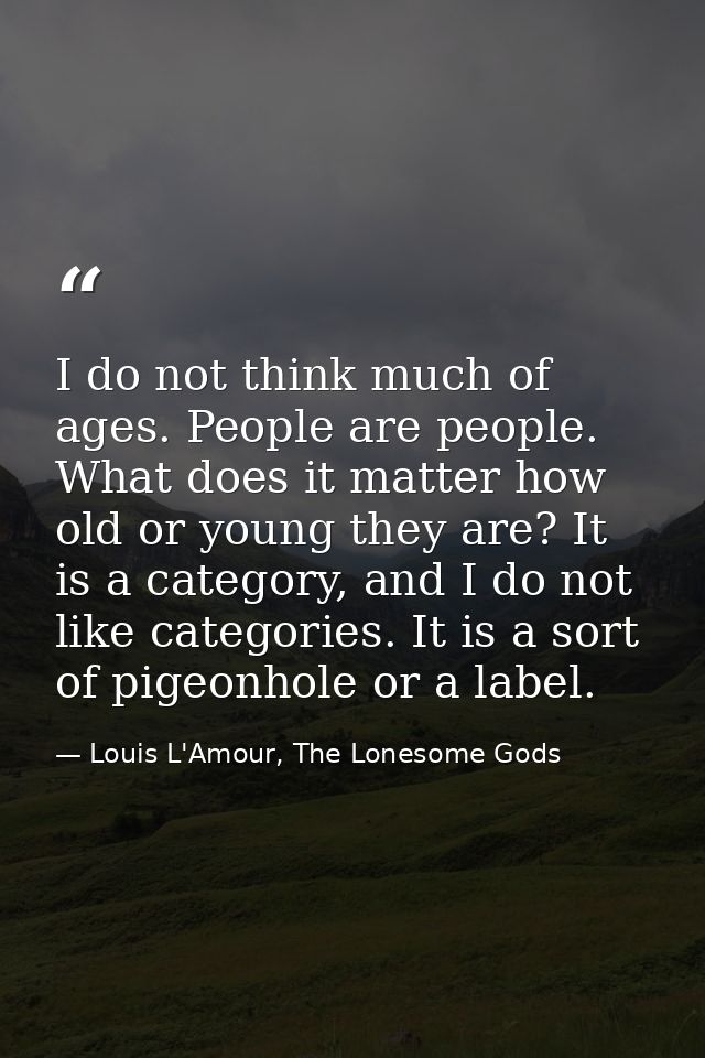 I do not think much of ages. People are people. What does it matter how old or young they are? It is a category, and I d — Louis L'Amour, The Lonesome Gods