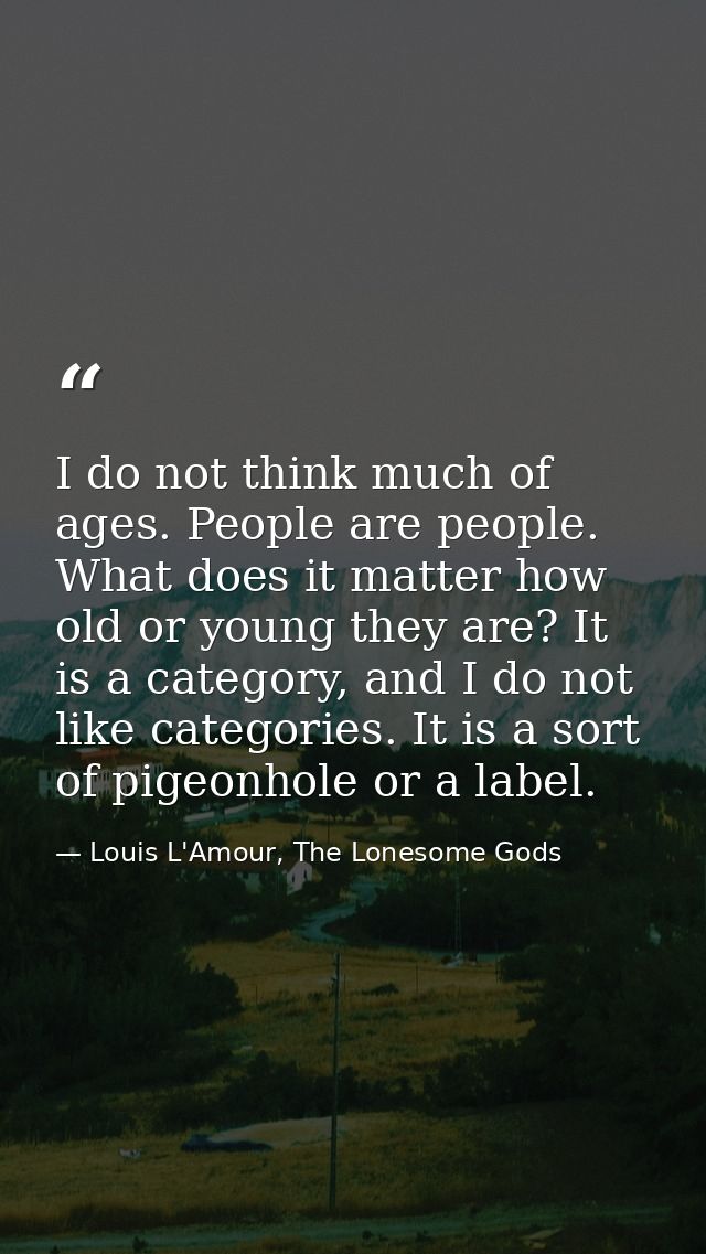 I do not think much of ages. People are people. What does it matter how old or young they are? It is a category, and I d — Louis L'Amour, The Lonesome Gods