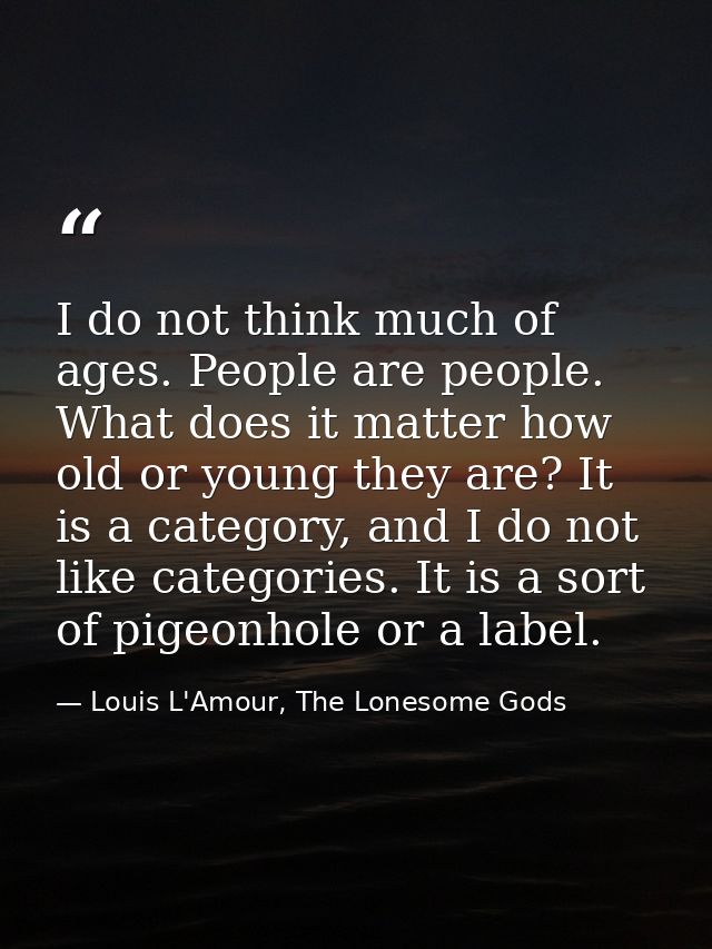 I do not think much of ages. People are people. What does it matter how old or young they are? It is a category, and I d — Louis L'Amour, The Lonesome Gods