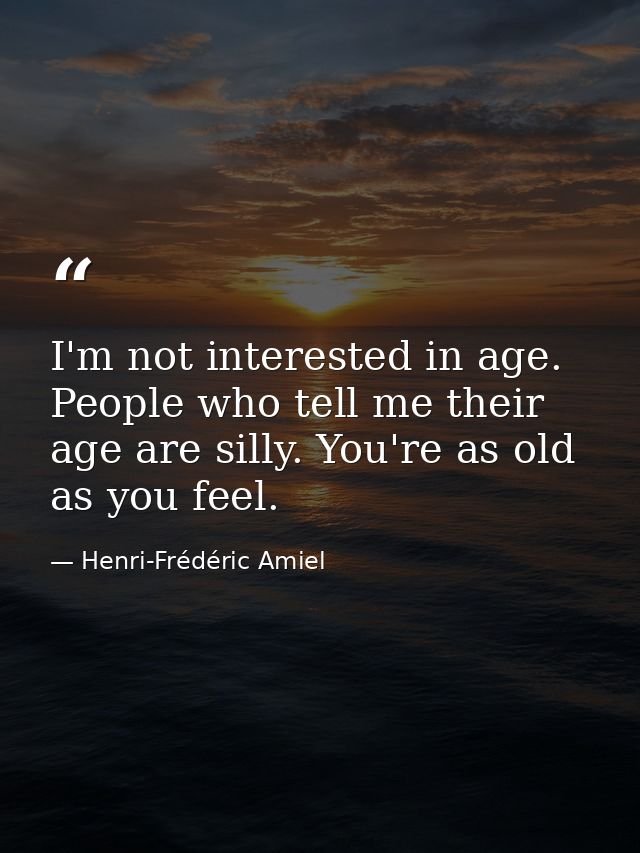 I'm not interested in age. People who tell me their age are silly. You're as old as you feel. — Henri-Frédéric Amiel