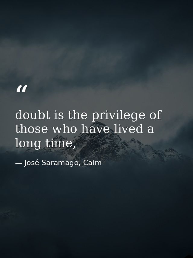 doubt is the privilege of those who have lived a long time, — José Saramago, Caim