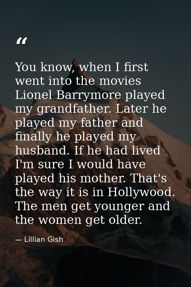 You know, when I first went into the movies Lionel Barrymore played my grandfather. Later he played my father and finall — Lillian Gish