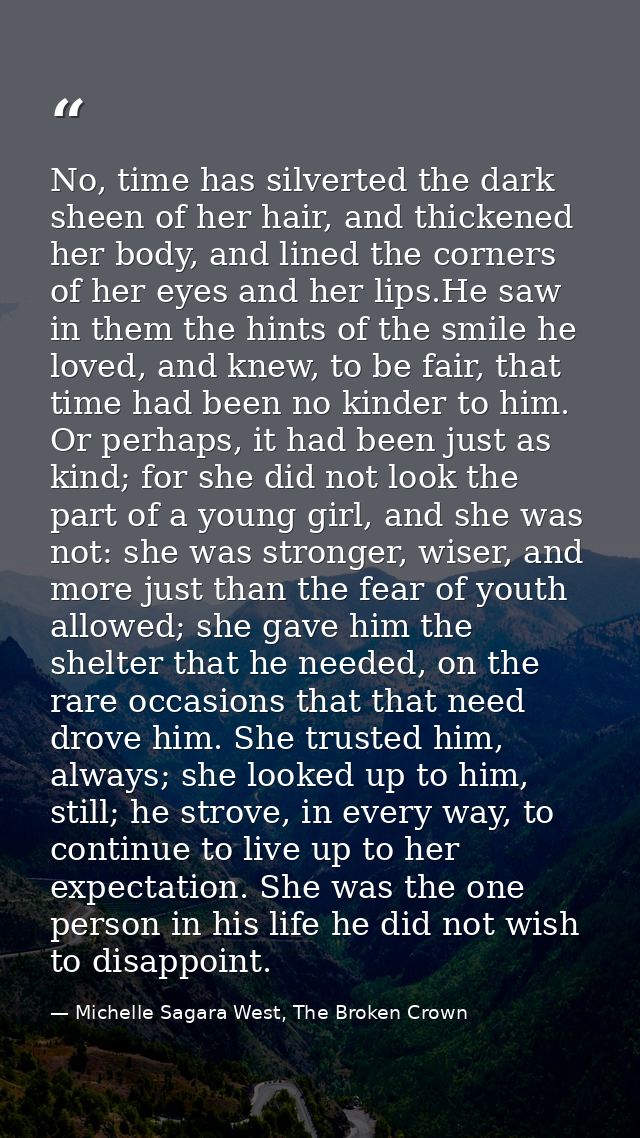 No, time has silverted the dark sheen of her hair, and thickened her body, and lined the corners of her eyes and her lip — Michelle Sagara West, The Broken Crown