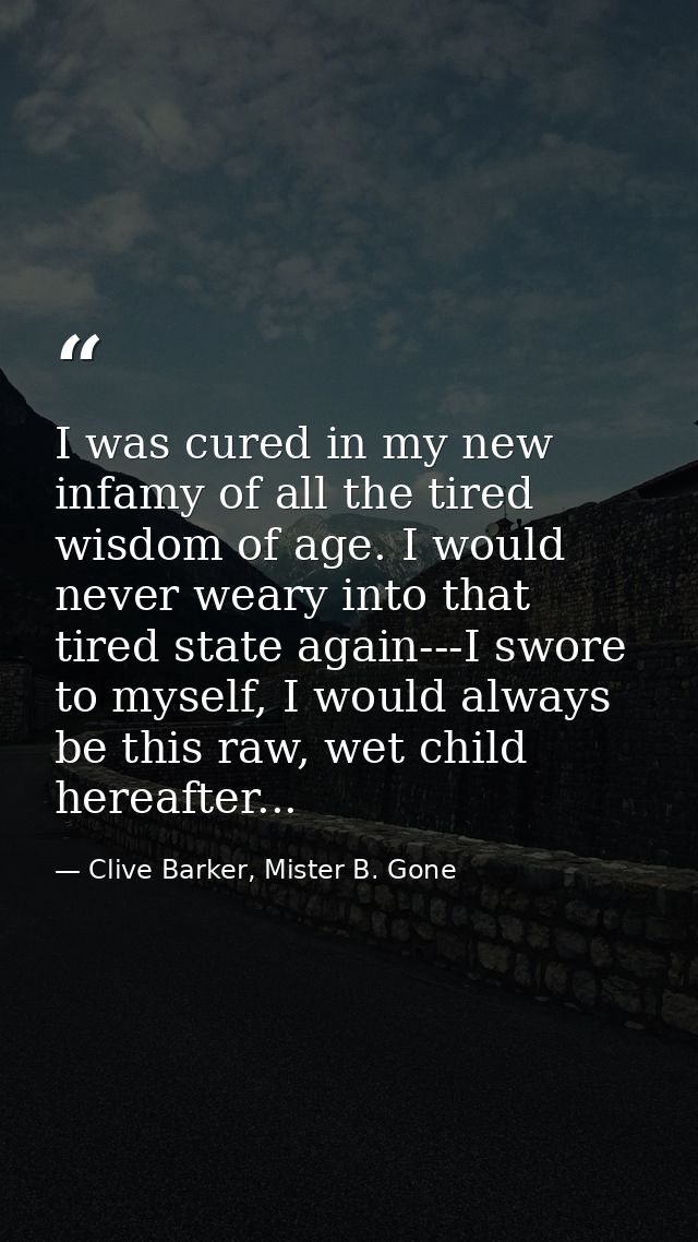 I was cured in my new infamy of all the tired wisdom of age. I would never weary into that tired state again---I swore t — Clive Barker, Mister B. Gone