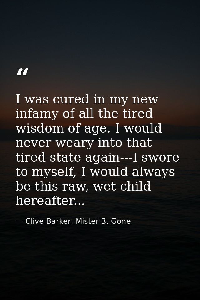 I was cured in my new infamy of all the tired wisdom of age. I would never weary into that tired state again---I swore t — Clive Barker, Mister B. Gone