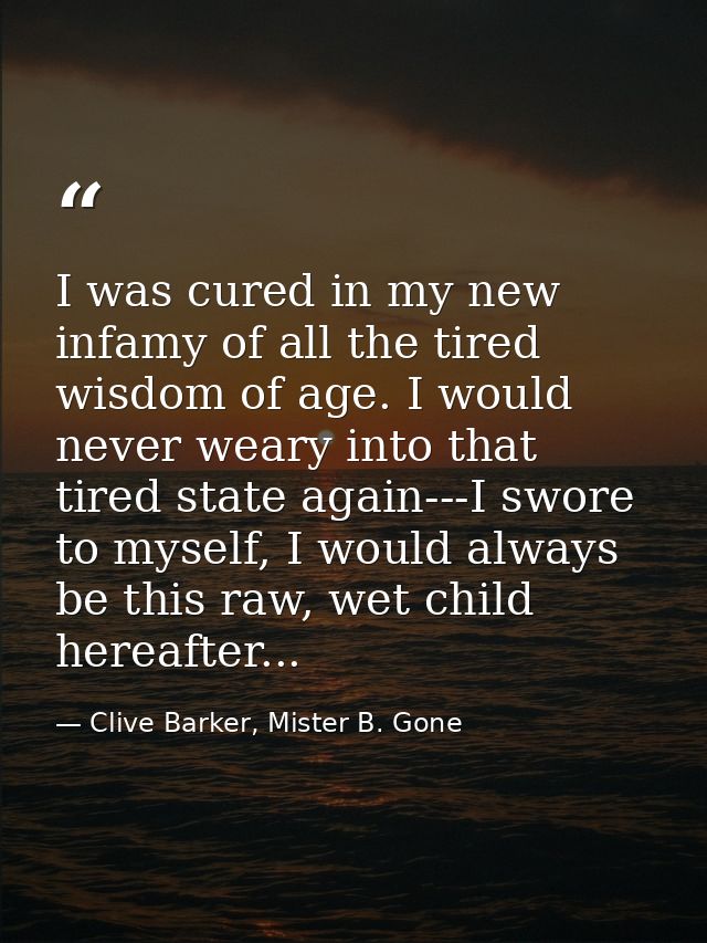 I was cured in my new infamy of all the tired wisdom of age. I would never weary into that tired state again---I swore t — Clive Barker, Mister B. Gone
