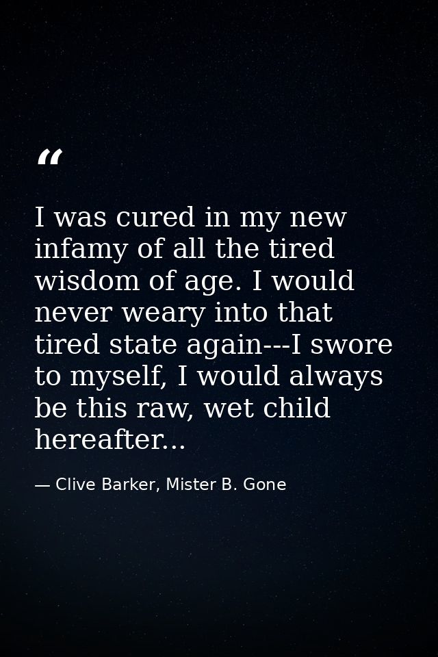 I was cured in my new infamy of all the tired wisdom of age. I would never weary into that tired state again---I swore t — Clive Barker, Mister B. Gone