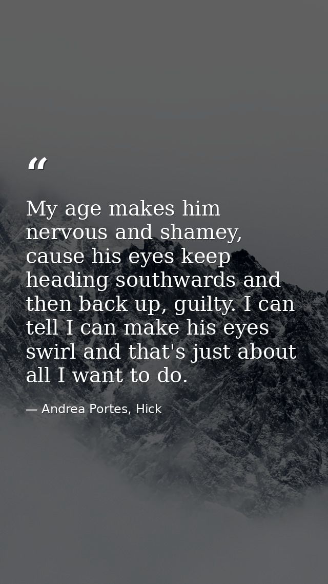 My age makes him nervous and shamey, cause his eyes keep heading southwards and then back up, guilty. I can tell I can m — Andrea Portes, Hick