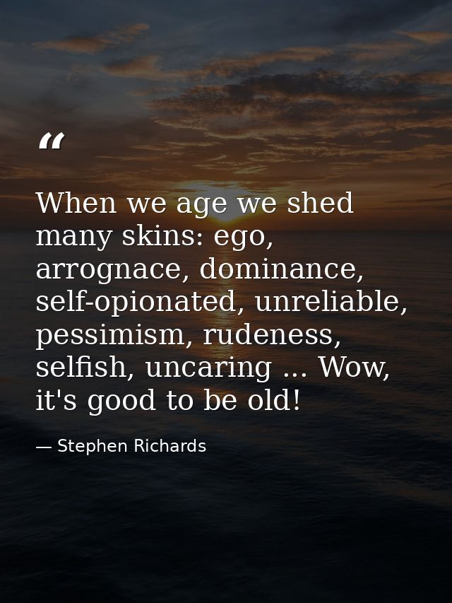 When we age we shed many skins: ego, arrognace, dominance, self-opionated, unreliable, pessimism, rudeness, selfish, unc — Stephen Richards