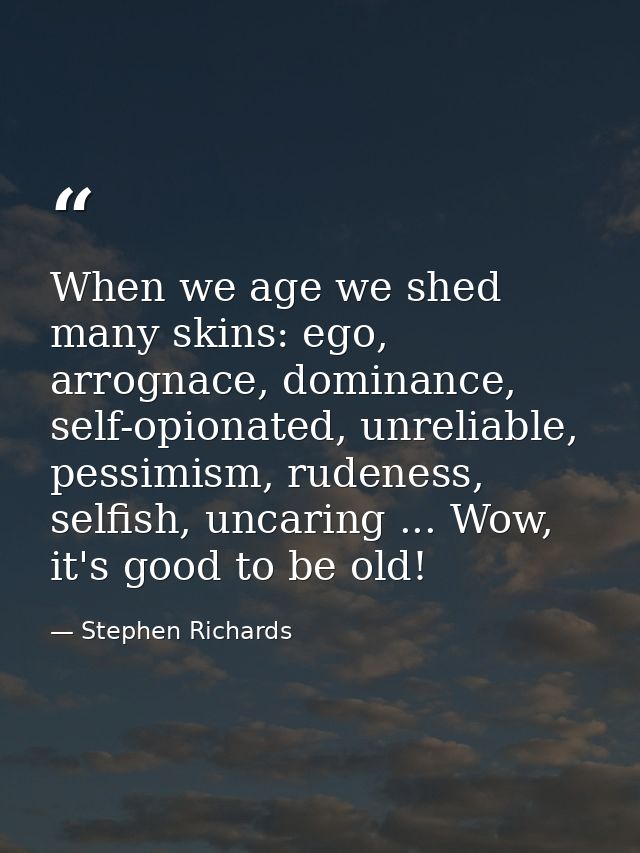 When we age we shed many skins: ego, arrognace, dominance, self-opionated, unreliable, pessimism, rudeness, selfish, unc — Stephen Richards