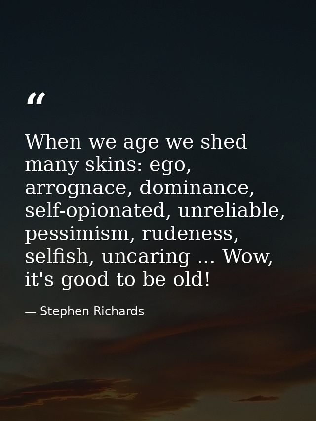 When we age we shed many skins: ego, arrognace, dominance, self-opionated, unreliable, pessimism, rudeness, selfish, unc — Stephen Richards