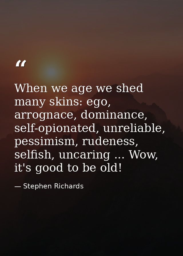 When we age we shed many skins: ego, arrognace, dominance, self-opionated, unreliable, pessimism, rudeness, selfish, unc — Stephen Richards