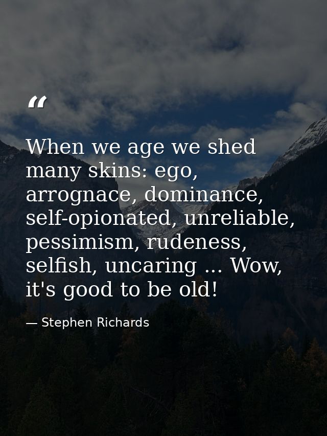 When we age we shed many skins: ego, arrognace, dominance, self-opionated, unreliable, pessimism, rudeness, selfish, unc — Stephen Richards