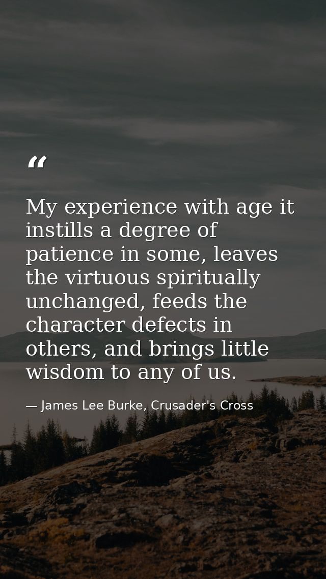 My experience with age it instills a degree of patience in some, leaves the virtuous spiritually unchanged, feeds the ch — James Lee Burke, Crusader's Cross