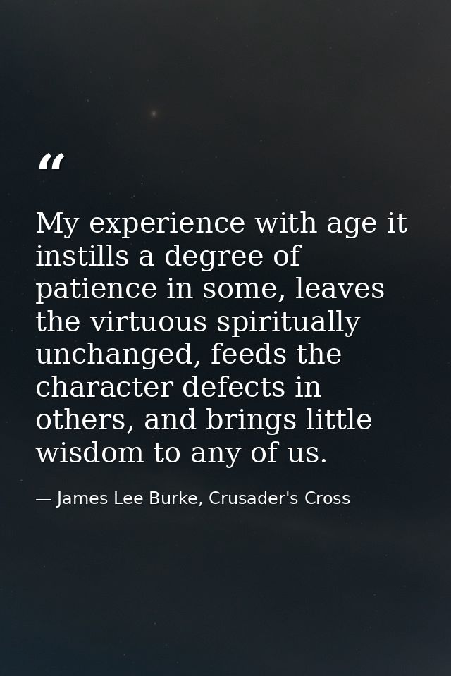 My experience with age it instills a degree of patience in some, leaves the virtuous spiritually unchanged, feeds the ch — James Lee Burke, Crusader's Cross