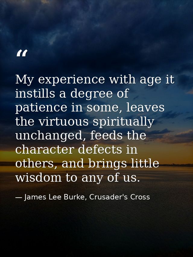 My experience with age it instills a degree of patience in some, leaves the virtuous spiritually unchanged, feeds the ch — James Lee Burke, Crusader's Cross