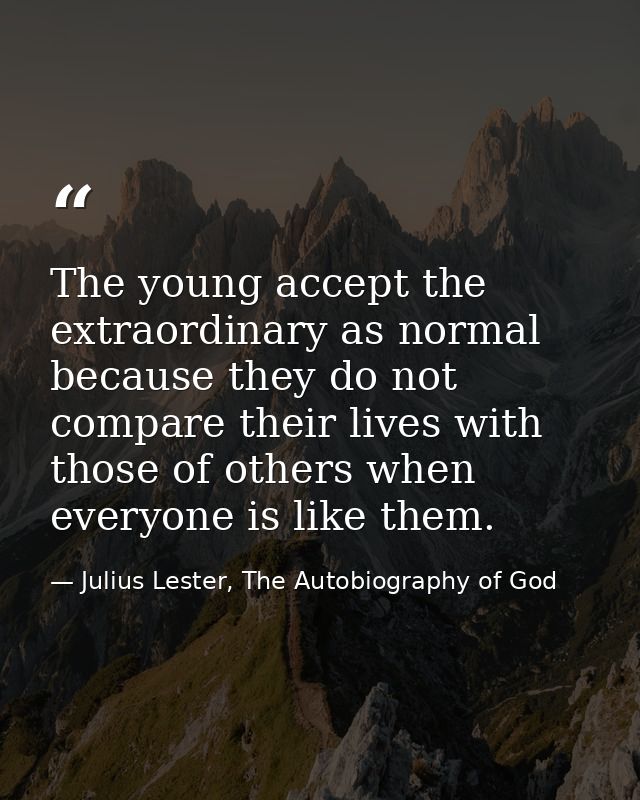 The young accept the extraordinary as normal because they do not compare their lives with those of others when everyone  — Julius Lester, The Autobiography of God