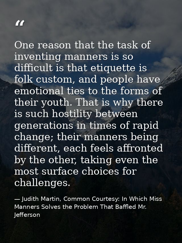 One reason that the task of inventing manners is so difficult is that etiquette is folk custom, and people have emotiona — Judith Martin, Common Courtesy: In Which Miss Manners Solves the Problem That Baffled Mr. Jefferson