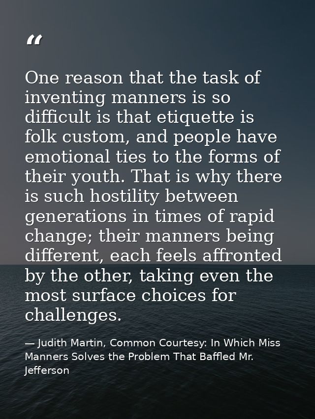 One reason that the task of inventing manners is so difficult is that etiquette is folk custom, and people have emotiona — Judith Martin, Common Courtesy: In Which Miss Manners Solves the Problem That Baffled Mr. Jefferson