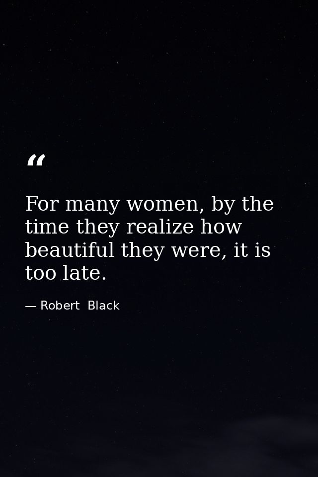 For many women, by the time they realize how beautiful they were, it is too late. — Robert  Black