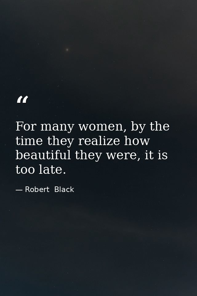 For many women, by the time they realize how beautiful they were, it is too late. — Robert  Black