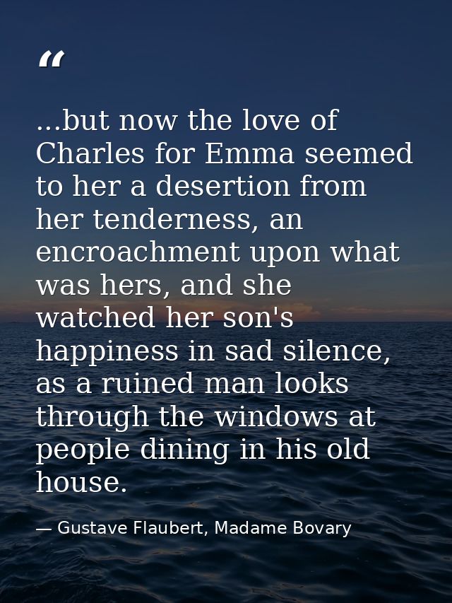 ...but now the love of Charles for Emma seemed to her a desertion from her tenderness, an encroachment upon what was her — Gustave Flaubert, Madame Bovary