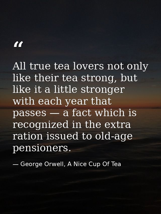 All true tea lovers not only like their tea strong, but like it a little stronger with each year that passes — a fact wh — George Orwell, A Nice Cup Of Tea