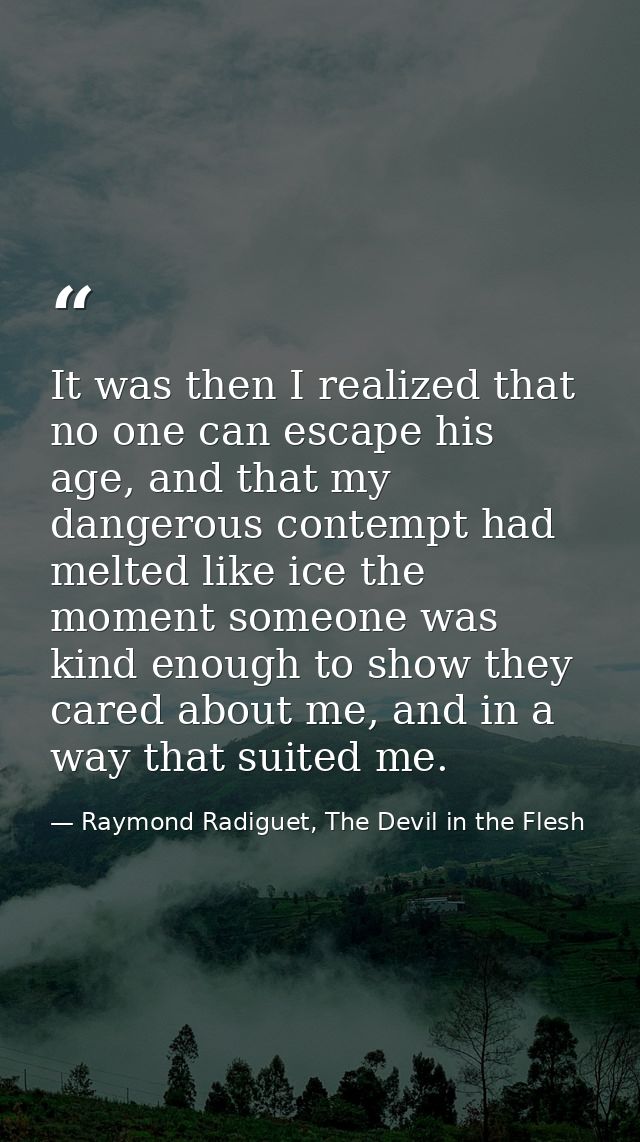 It was then I realized that no one can escape his age, and that my dangerous contempt had melted like ice the moment som — Raymond Radiguet, The Devil in the Flesh