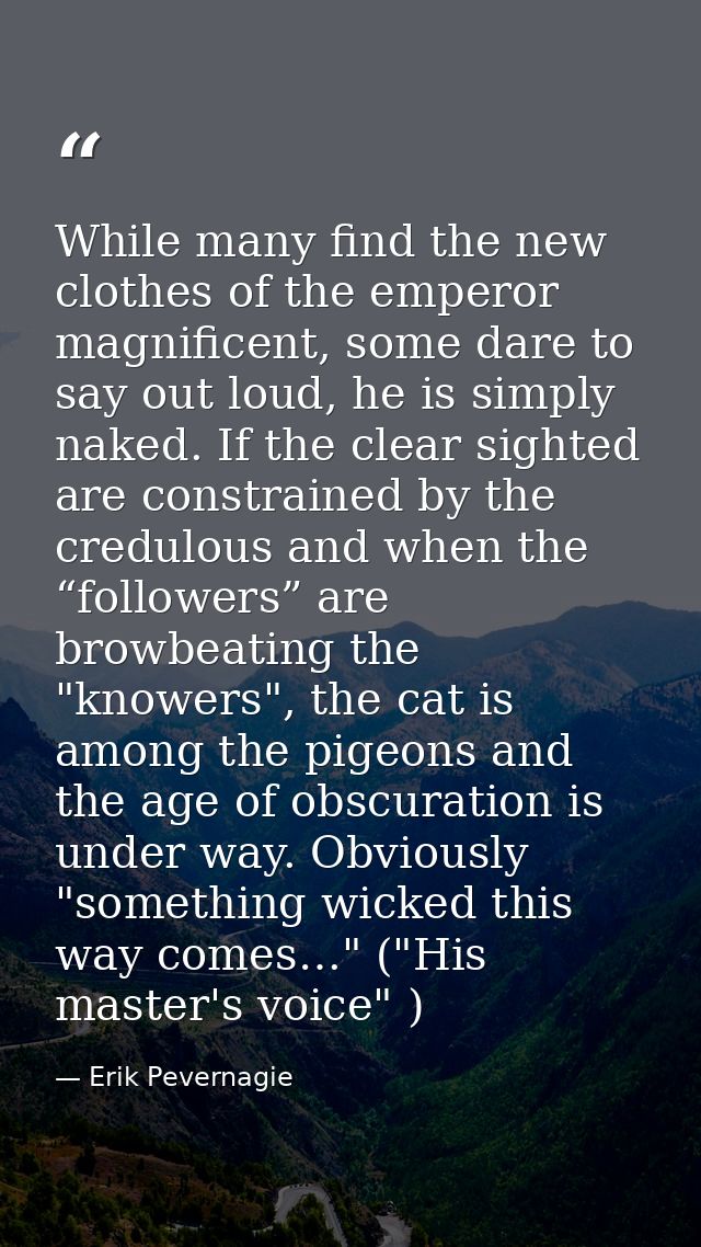 While many find the new clothes of the emperor magnificent, some dare to say out loud, he is simply naked. If the clear  — Erik Pevernagie