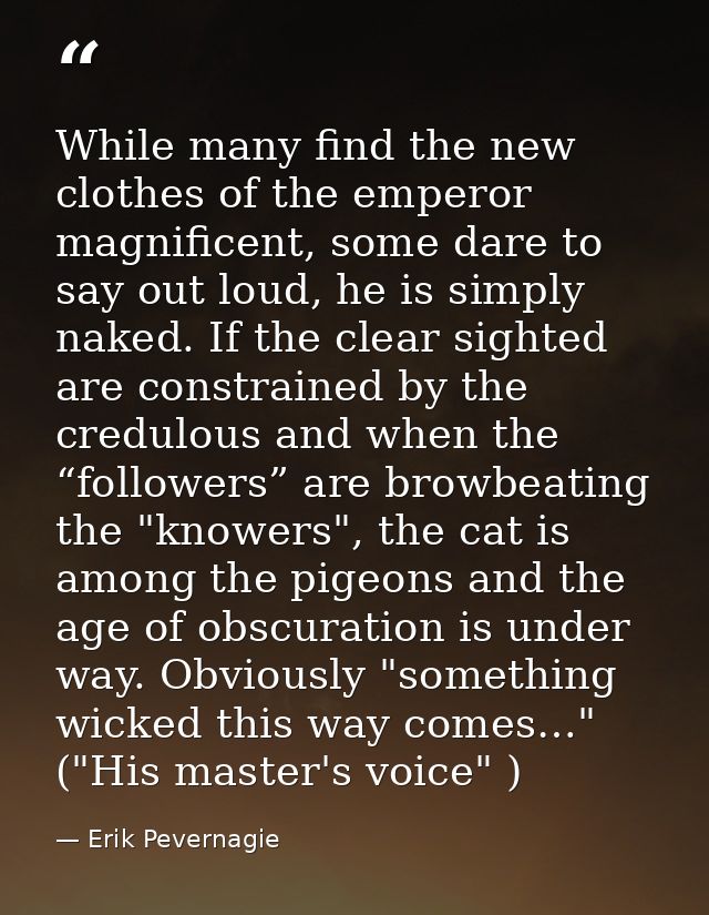 While many find the new clothes of the emperor magnificent, some dare to say out loud, he is simply naked. If the clear  — Erik Pevernagie