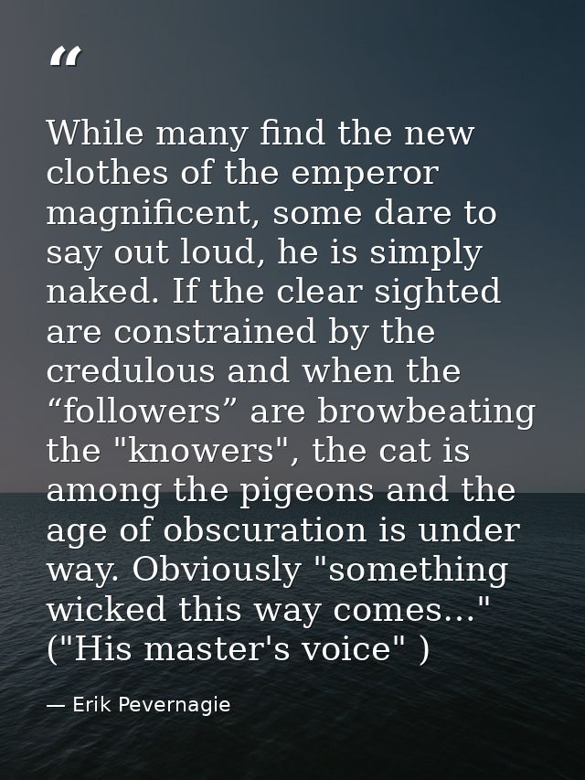 While many find the new clothes of the emperor magnificent, some dare to say out loud, he is simply naked. If the clear  — Erik Pevernagie