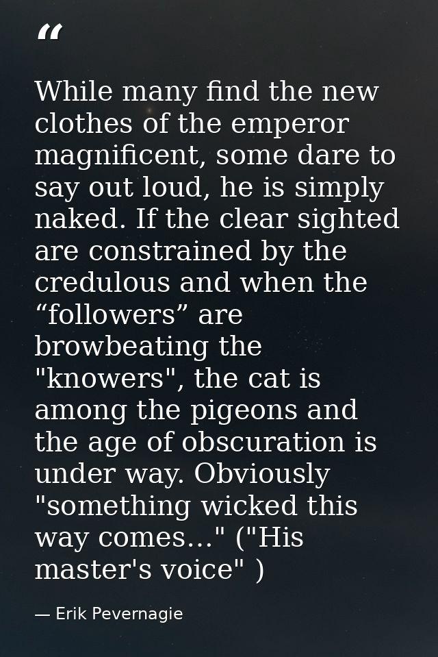 While many find the new clothes of the emperor magnificent, some dare to say out loud, he is simply naked. If the clear  — Erik Pevernagie