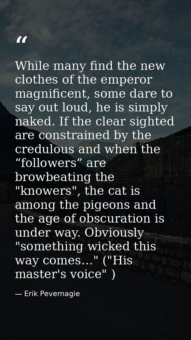 While many find the new clothes of the emperor magnificent, some dare to say out loud, he is simply naked. If the clear  — Erik Pevernagie