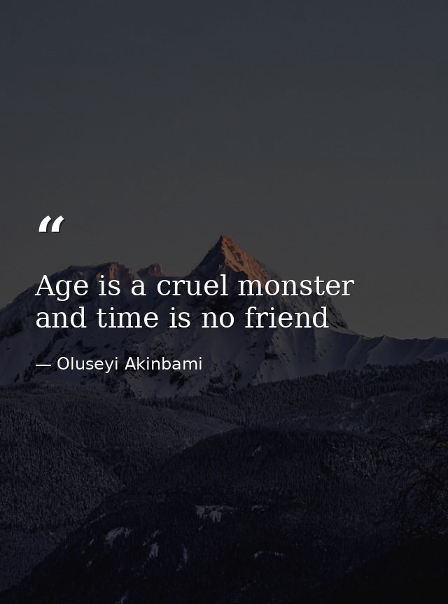Age is a cruel monster and time is no friend — Oluseyi Akinbami
