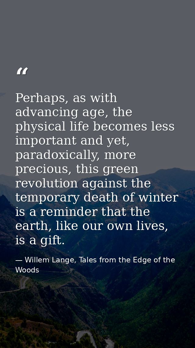 Perhaps, as with advancing age, the physical life becomes less important and yet, paradoxically, more precious, this gre — Willem Lange, Tales from the Edge of the Woods